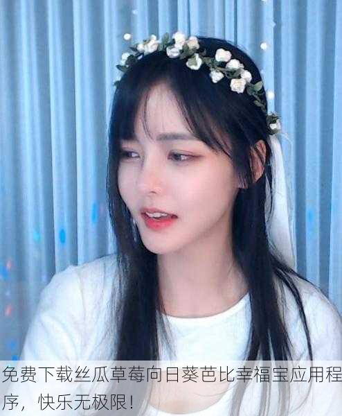 免费下载丝瓜草莓向日葵芭比幸福宝应用程序，快乐无极限！