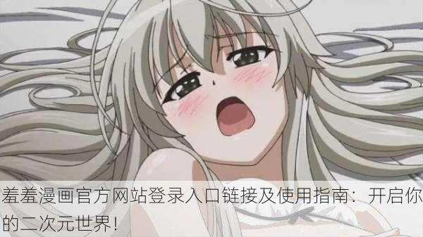 羞羞漫画官方网站登录入口链接及使用指南：开启你的二次元世界！