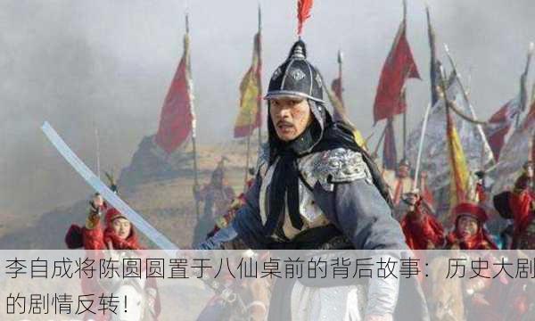 李自成将陈圆圆置于八仙桌前的背后故事：历史大剧的剧情反转！