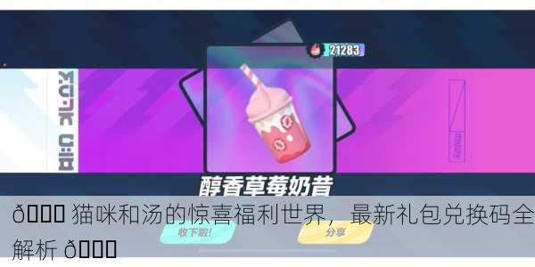 🎉 猫咪和汤的惊喜福利世界，最新礼包兑换码全解析 🎉