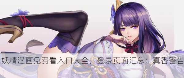 妖精漫画免费看入口大全，登录页面汇总：真香警告！