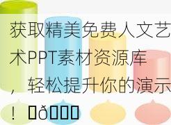 获取精美免费人文艺术PPT素材资源库，轻松提升你的演示！✨📊