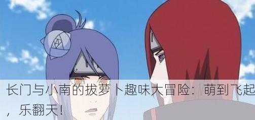 长门与小南的拔萝卜趣味大冒险：萌到飞起，乐翻天！