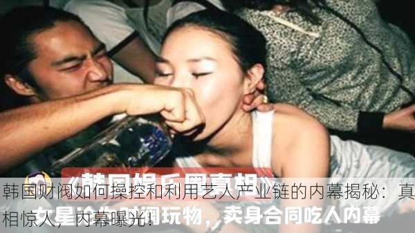 韩国财阀如何操控和利用艺人产业链的内幕揭秘：真相惊人，内幕曝光！