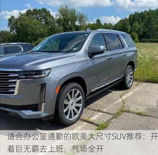 适合办公室通勤的欧美大尺寸SUV推荐：开着巨无霸去上班，气场全开