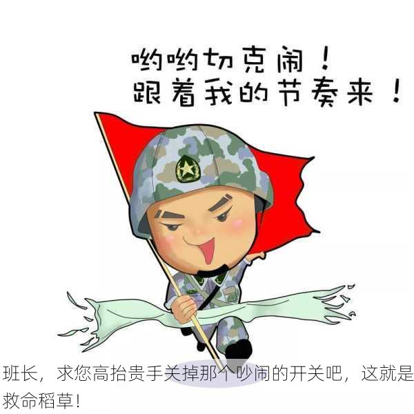 班长，求您高抬贵手关掉那个吵闹的开关吧，这就是救命稻草！