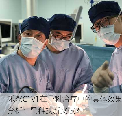 禾然C1V1在骨科治疗中的具体效果分析：黑科技新突破？