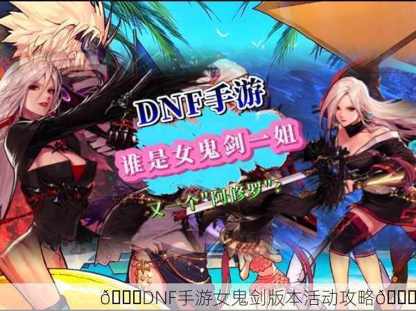 🎉DNF手游女鬼剑版本活动攻略🎉