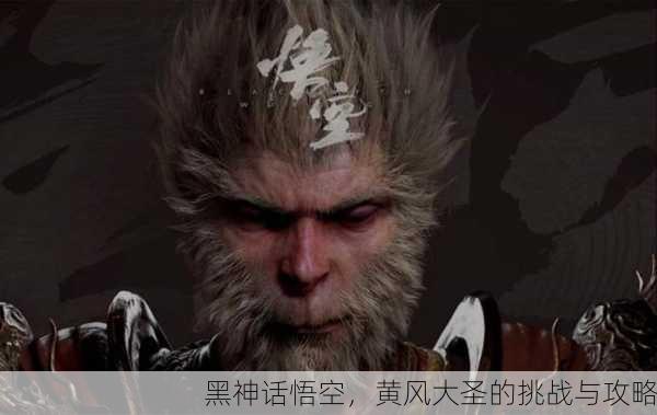 黑神话悟空，黄风大圣的挑战与攻略
