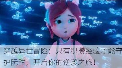 穿越异世冒险：只有积攒经验才能守护阮甜，开启你的逆袭之旅！