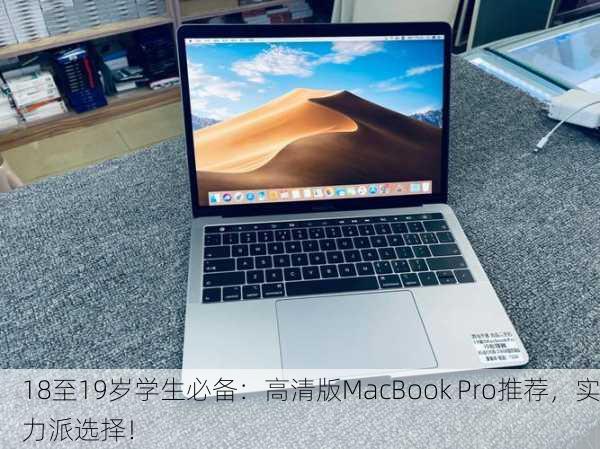 18至19岁学生必备：高清版MacBook Pro推荐，实力派选择！