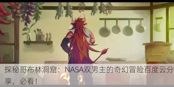 探秘哥布林洞窟：NASA双男主的奇幻冒险百度云分享，必看！