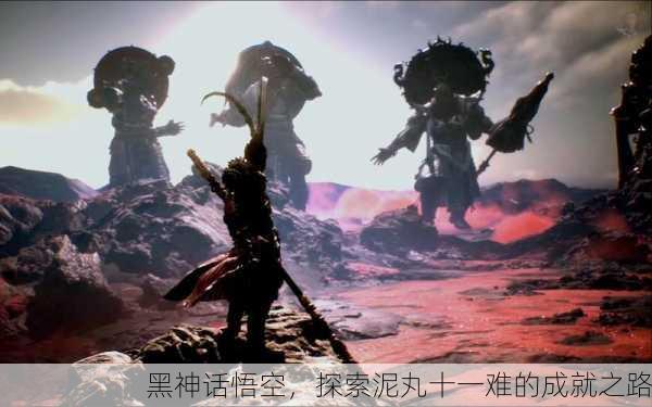 黑神话悟空，探索泥丸十一难的成就之路