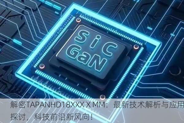 解密TAPANHD18XXXⅩMM：最新技术解析与应用探讨，科技前沿新风向！