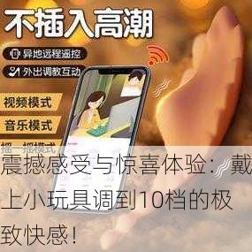 震撼感受与惊喜体验：戴上小玩具调到10档的极致快感！