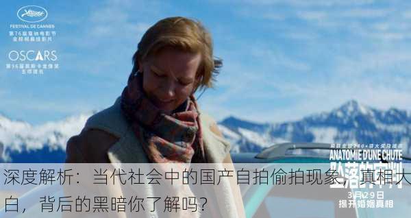 深度解析：当代社会中的国产自拍偷拍现象，真相大白，背后的黑暗你了解吗？