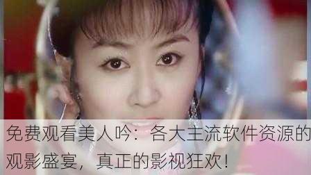 免费观看美人吟：各大主流软件资源的观影盛宴，真正的影视狂欢！