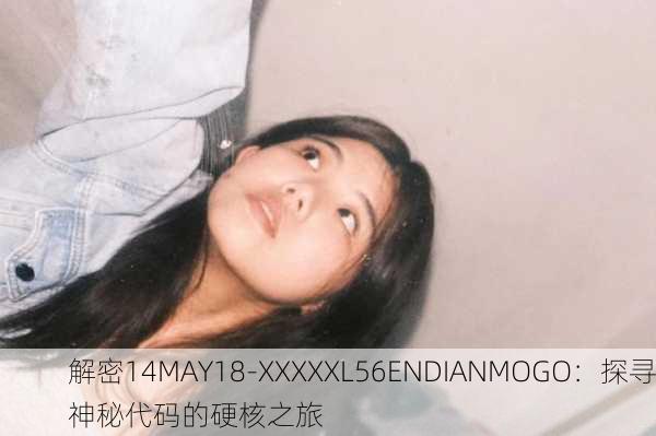 解密14MAY18-XXXXXL56ENDIANMOGO：探寻神秘代码的硬核之旅