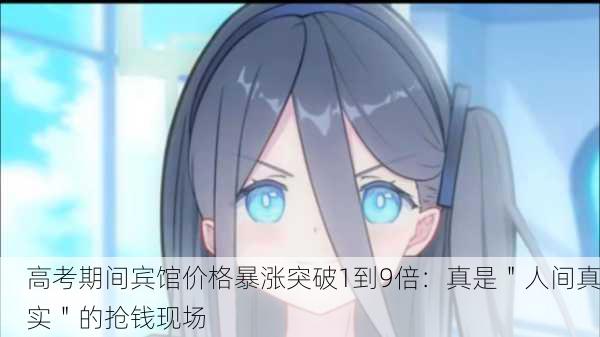 高考期间宾馆价格暴涨突破1到9倍：真是＂人间真实＂的抢钱现场