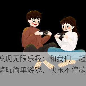 发现无限乐趣：和我们一起嗨玩简单游戏，快乐不停歇！