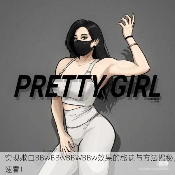 实现嫩白BBwBBwBBWBBw效果的秘诀与方法揭秘，速看！