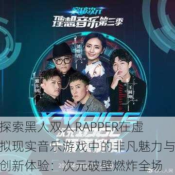 探索黑人双人RAPPER在虚拟现实音乐游戏中的非凡魅力与创新体验：次元破壁燃炸全场