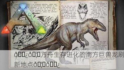 🌿🦖方舟生存进化的南方巨兽龙刷新地点🦖🌿