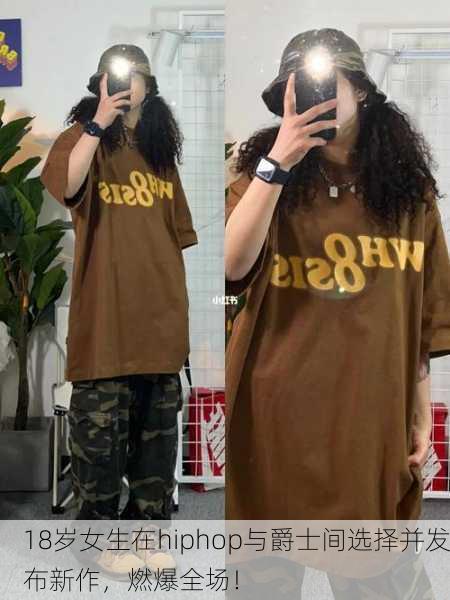18岁女生在hiphop与爵士间选择并发布新作，燃爆全场！