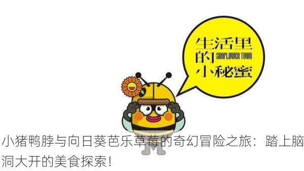 小猪鸭脖与向日葵芭乐草莓的奇幻冒险之旅：踏上脑洞大开的美食探索！
