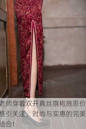 老师穿着双开真丝旗袍施恩价格引关注，时尚与实惠的完美结合！