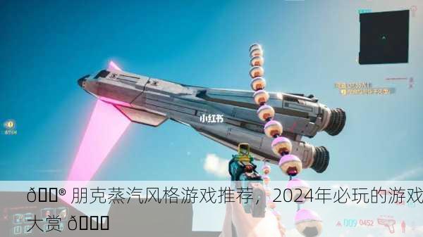 🎮 朋克蒸汽风格游戏推荐，2024年必玩的游戏大赏 🚀