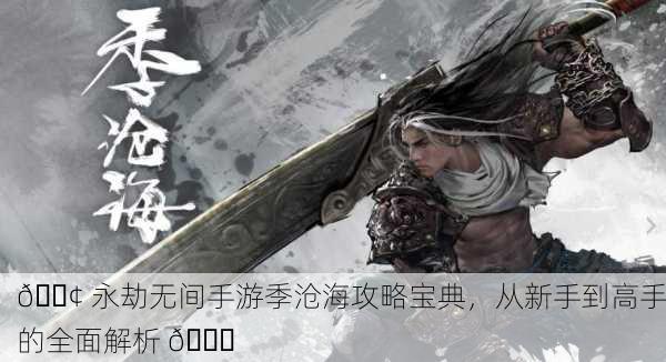 📢 永劫无间手游季沧海攻略宝典，从新手到高手的全面解析 📚