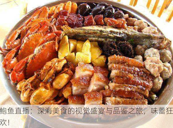 鲍鱼直播：深海美食的视觉盛宴与品鉴之旅，味蕾狂欢！