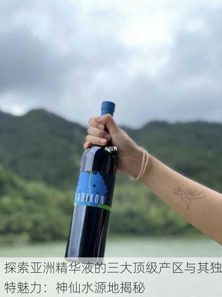 探索亚洲精华液的三大顶级产区与其独特魅力：神仙水源地揭秘