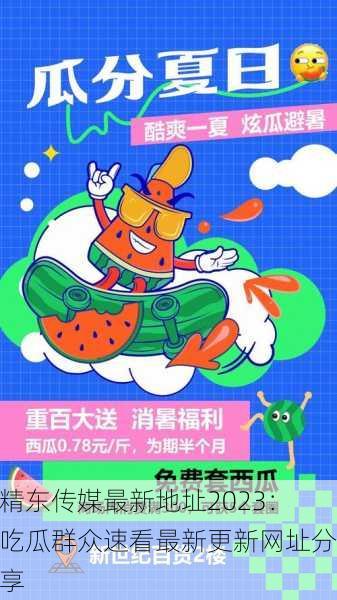 精东传媒最新地址2023：吃瓜群众速看最新更新网址分享