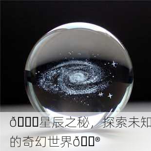 🌌星辰之秘，探索未知的奇幻世界🔮