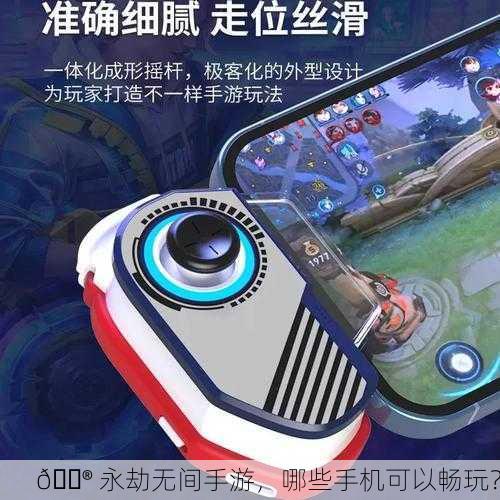 🎮 永劫无间手游，哪些手机可以畅玩？