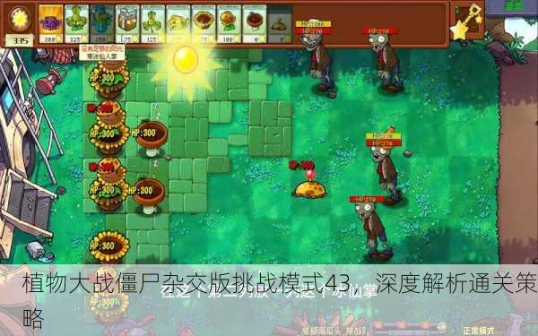 植物大战僵尸杂交版挑战模式43，深度解析通关策略