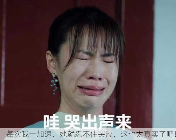 每次我一加速，她就忍不住哭泣，这也太真实了吧！