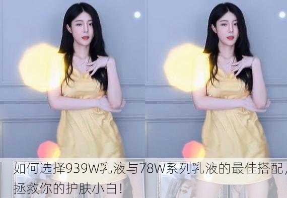如何选择939W乳液与78W系列乳液的最佳搭配，拯救你的护肤小白！
