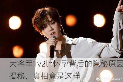 大将军1v2lh怀孕背后的隐秘原因揭秘，真相竟是这样！