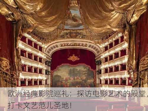 欧洲经典影院巡礼：探访电影艺术的殿堂，打卡文艺范儿圣地！