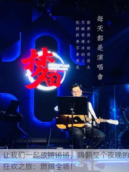 让我们一起放锵锵锵，嗨翻整个夜晚的狂欢之旅：燃爆全场！