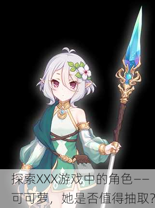探索XXX游戏中的角色——可可萝，她是否值得抽取？