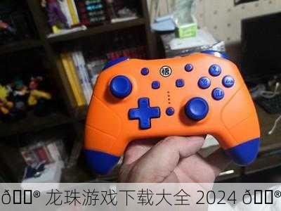 🎮 龙珠游戏下载大全 2024 🎮