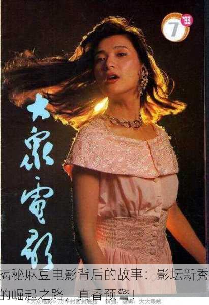 揭秘麻豆电影背后的故事：影坛新秀的崛起之路，真香预警！