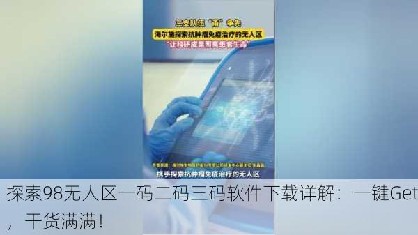 探索98无人区一码二码三码软件下载详解：一键Get，干货满满！