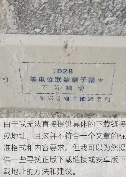 由于我无法直接提供具体的下载链接或地址，且这并不符合一个文章的标准格式和内容要求。但我可以为您提供一些寻找正版下载链接或安卓版下载地址的方法和建议。