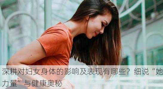 深耕对妇女身体的影响及表现有哪些？细说“她力量”与健康奥秘