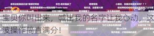 宝贝你叫出来，喊出我的名字让我心动，这波操作简直满分！